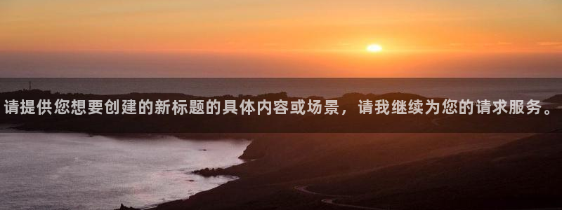 意昂2平台股东：请提供您想要创建的新