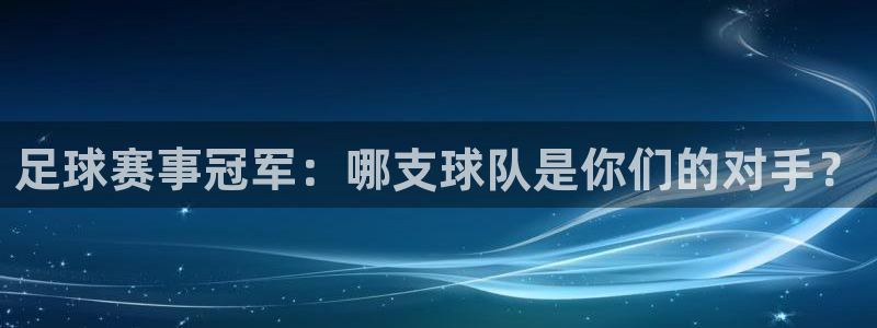 意昂2代理注册：足球赛事冠军：哪支球