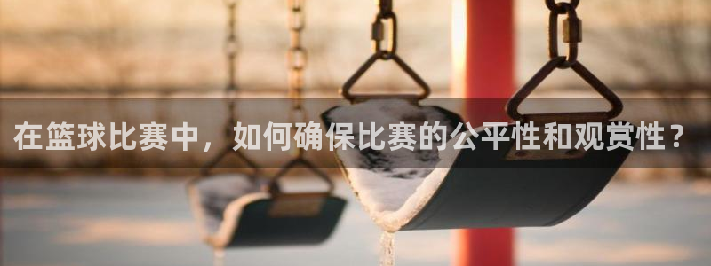 意昂2登录注册：在篮球比赛中，如何确