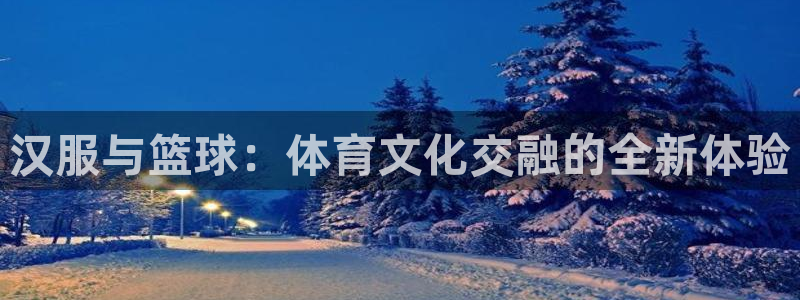 意昂2登录：汉服与篮球：体育文化交融