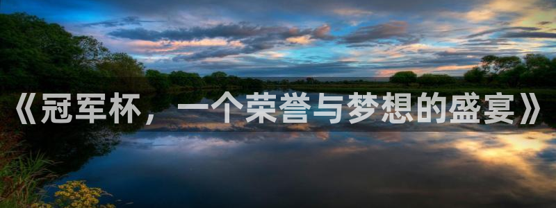  意昂2意昂2平台：《冠军杯，一个荣誉与梦想的盛宴》