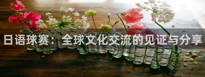  意昂2开户：日语球赛：全球文化交流的见证与分享