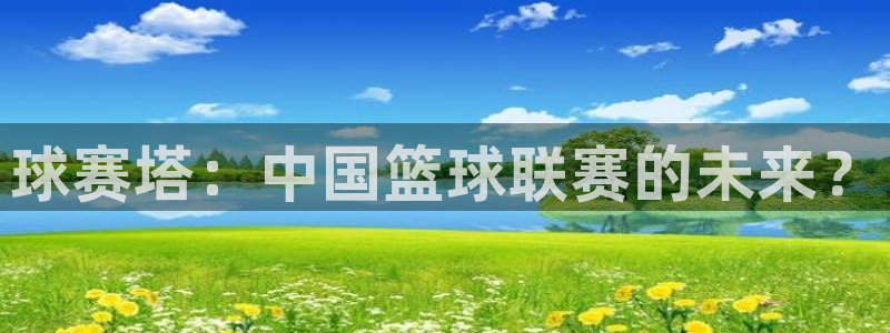 意昂2官网：球赛塔：中国篮球联赛的未来？