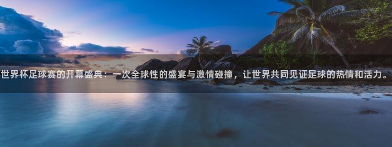 意昂2登录：世界杯足球赛的开幕盛典：