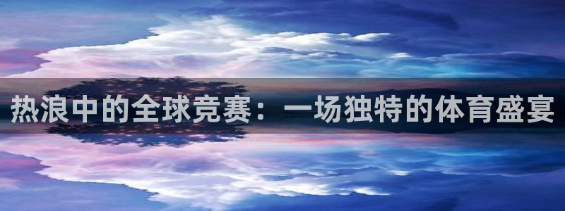 意昂2登录：热浪中的全球竞赛：一场独特的体育盛宴