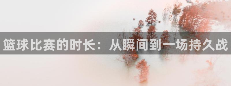  意昂2体育平台：篮球比赛的时长：从瞬间到一场持久战