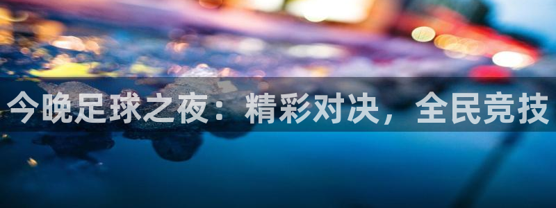 意昂2平台登录：今晚足球之夜：精彩对决，全民竞技