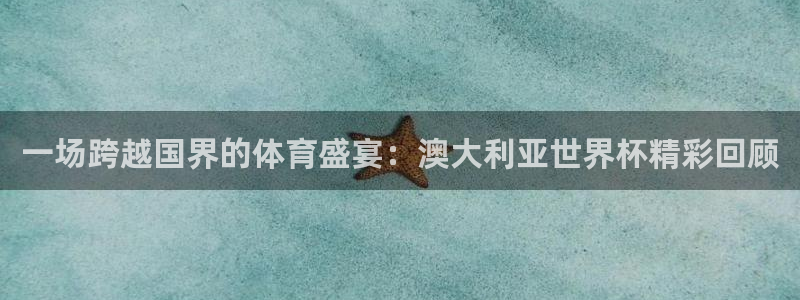 意昂2如何注册开户：一场跨越国界的体育盛宴：澳大利亚世界杯精