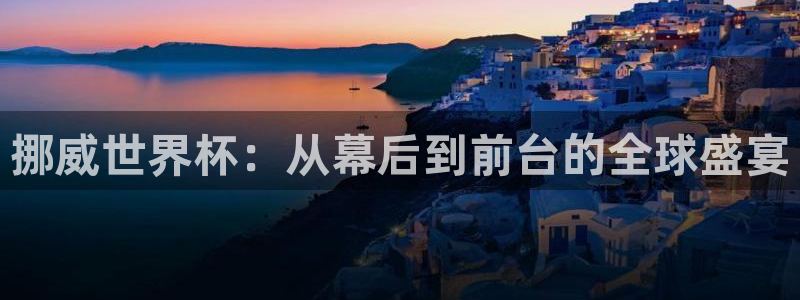  意昂2娱乐直属：挪威世界杯：从幕后到前台的全球盛宴